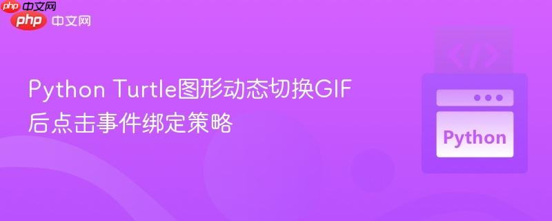 Python Turtle图形动态切换GIF后点击事件绑定策略