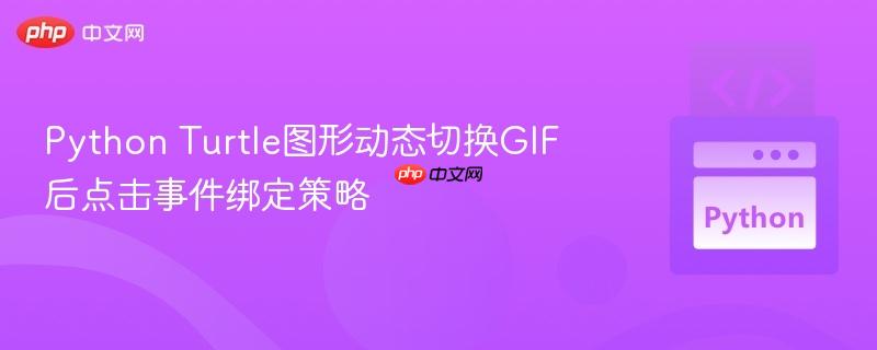 Python Turtle图形动态切换GIF后点击事件绑定策略
