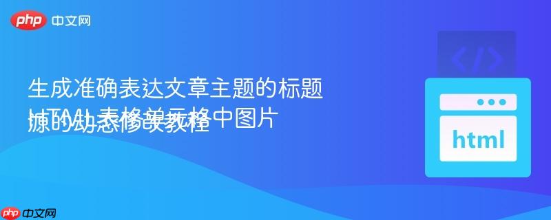 生成准确表达文章主题的标题
HTML表格单元格中图片源的动态修改教程