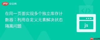 在同一页面实现多个独立库存计数器：利用自定义元素解决状态隔离问题