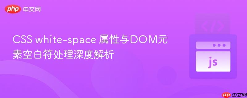 CSS white-space 属性与DOM元素空白符处理深度解析