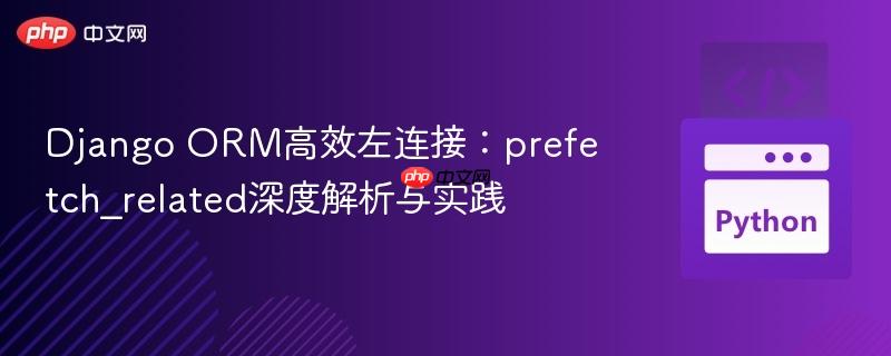 Django ORM高效左连接：prefetch_related深度解析与实践