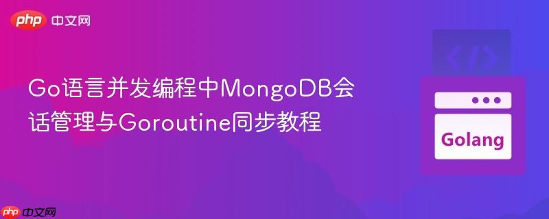 Go语言并发编程中MongoDB会话管理与Goroutine同步教程
