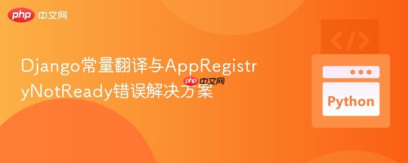 django常量翻译与appregistrynotready错误解决方案