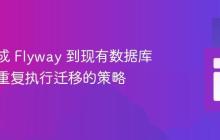 安全集成 Flyway 到现有数据库：避免重复执行迁移的策略