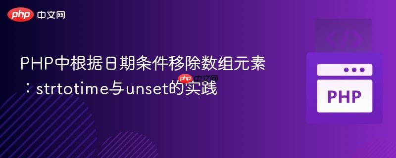 PHP中根据日期条件移除数组元素:strtotime与unset的实践