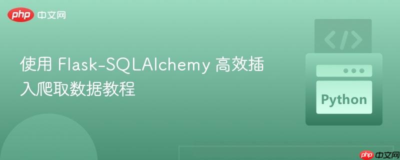使用 Flask-SQLAlchemy 高效插入爬取数据教程