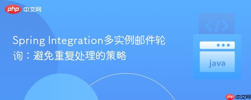 Spring Integration多实例邮件轮询:避免重复处理的策略