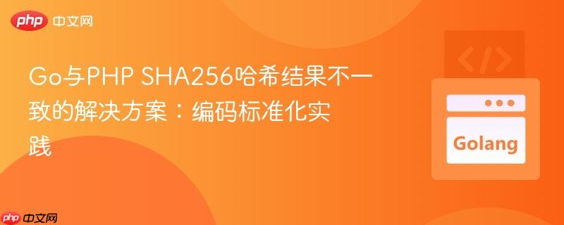 Go与PHP SHA256哈希结果不一致的解决方案：编码标准化实践