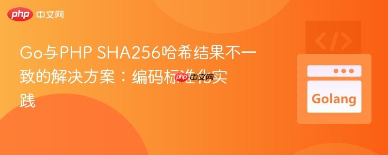 Go与PHP SHA256哈希结果不一致的解决方案:编码标准化实践