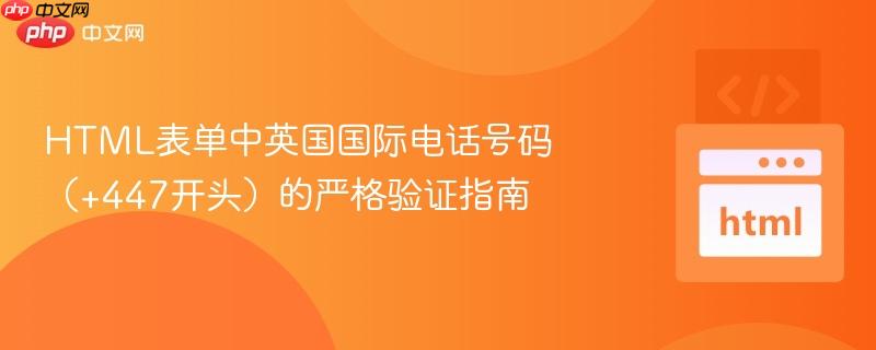 HTML表单中英国国际电话号码(+447开头)的严格验证指南