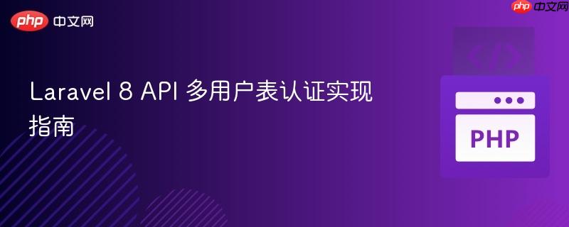 Laravel 8 API 多用戶表認(rèn)證實(shí)現(xiàn)指南