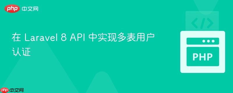 在 Laravel 8 API 中实现多表用户认证