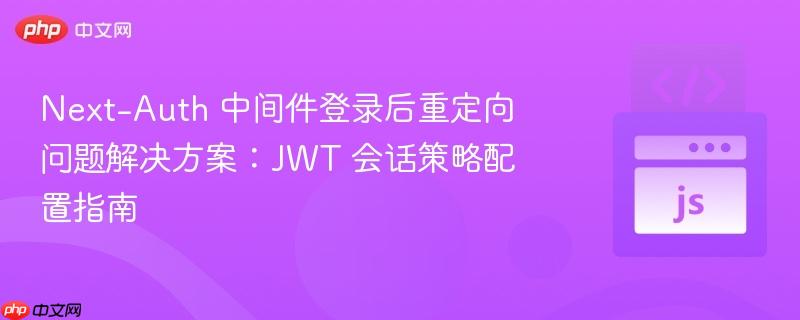Next-Auth 中間件登錄后重定向問題解決方案：JWT 會(huì)話策略配置指南