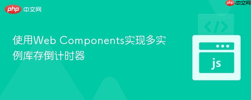 使用Web Components实现多实例库存倒计时器
