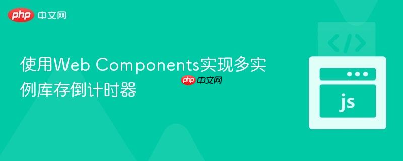使用Web Components实现多实例库存倒计时器