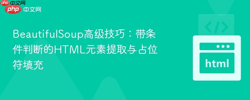 beautifulsoup高级技巧：带条件判断的html元素提取与占位符填充