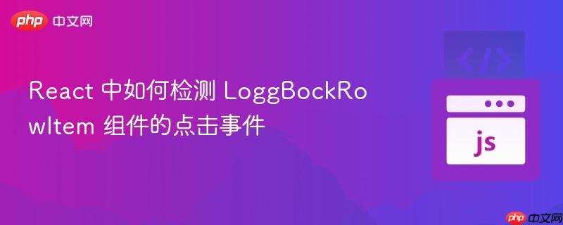 React 中如何检测 LoggBockRowItem 组件的点击事件
