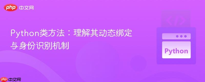 Python类方法：理解其动态绑定与身份识别机制