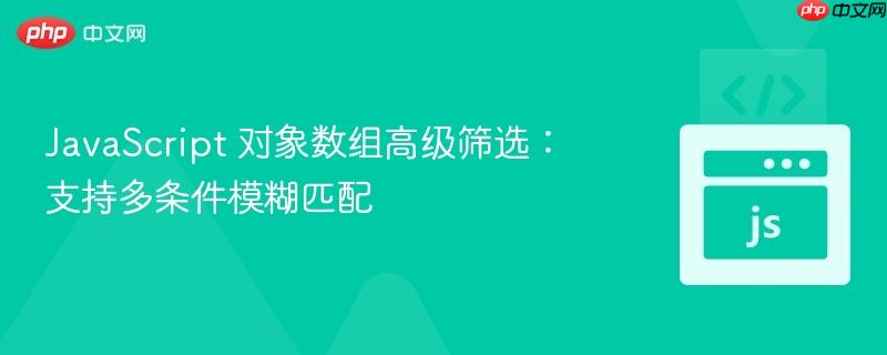 JavaScript 对象数组高级筛选:支持多条件模糊匹配