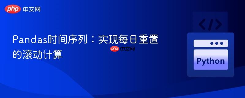 Pandas时间序列：实现每日重置的滚动计算