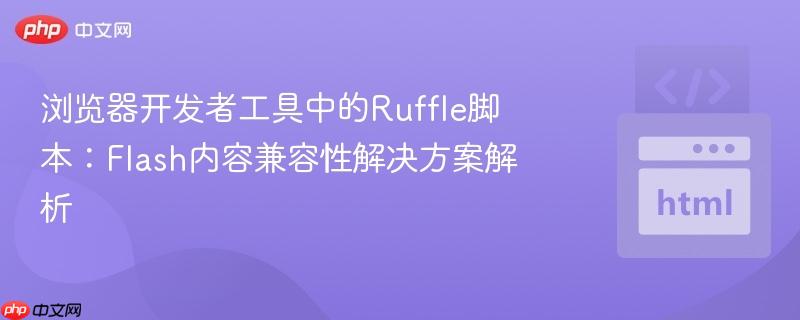 浏览器开发者工具中的ruffle脚本:flash内容兼容性解决方案解析