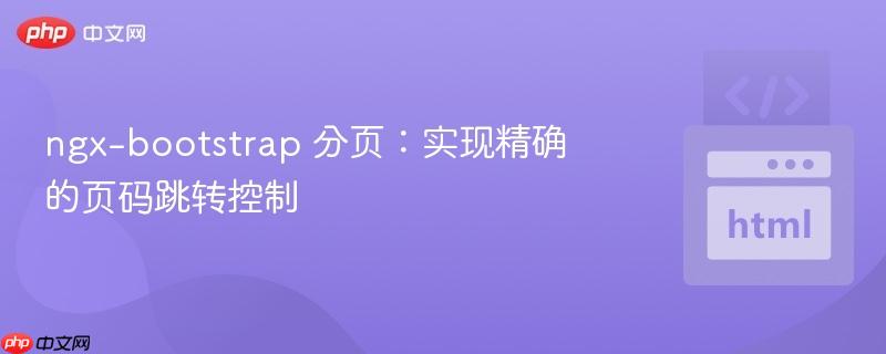 ngx-bootstrap 分页:实现精确的页码跳转控制