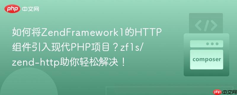 如何将ZendFramework1的HTTP组件引入现代PHP项目？zf1s/zend-http助你轻松解决！