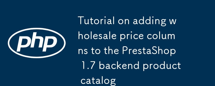 Prestashop에 도매 가격 열 추가에 대한 튜토리얼 1.7 백엔드 제품 카탈로그