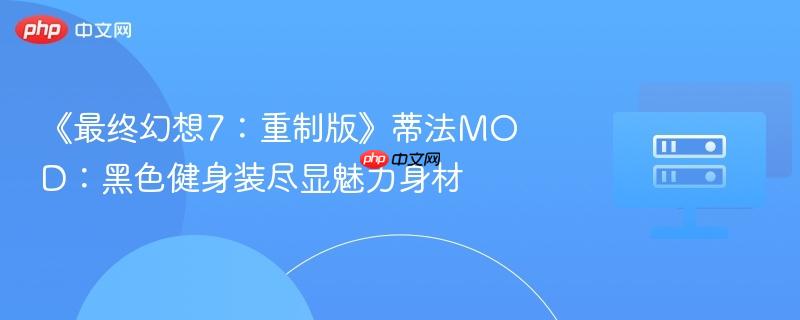 《最终幻想7：重制版》蒂法MOD：黑色健身装尽显魅力身材