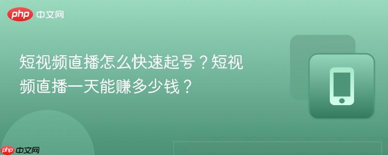 短视频直播怎么快速起号？短视频直播一天能赚多少钱？
