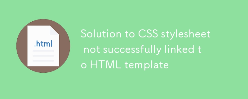Lösung für CSS -Stylesheet, die nicht erfolgreich mit der HTML -Vorlage verknüpft sind