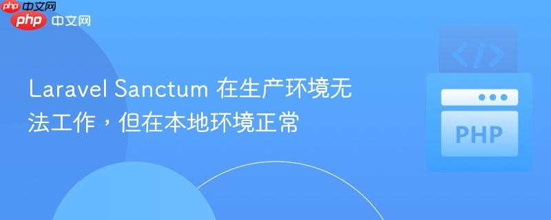 Laravel Sanctum 在生产环境无法工作,但在本地环境正常