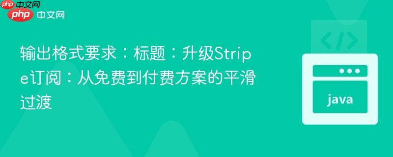 输出格式要求：标题：升级Stripe订阅：从免费到付费方案的平滑过渡