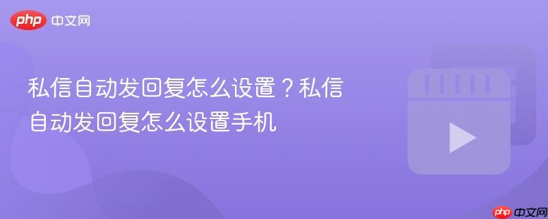 私信自动发回复怎么设置?私信自动发回复怎么设置手机
