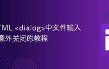 避免HTML <dialog>中文件输入取消时意外关闭的教程