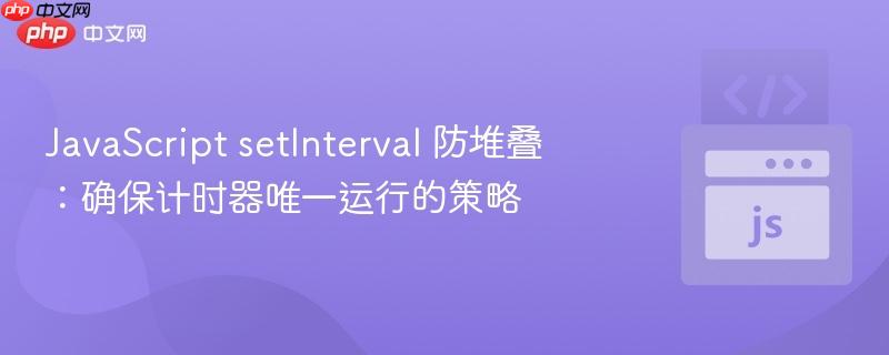JavaScript setInterval 防堆叠:确保计时器唯一运行的策略
