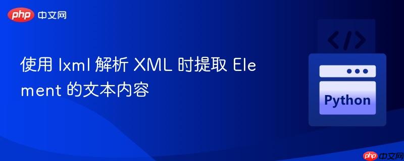 使用 lxml 解析 xml 时提取 element 的文本内容