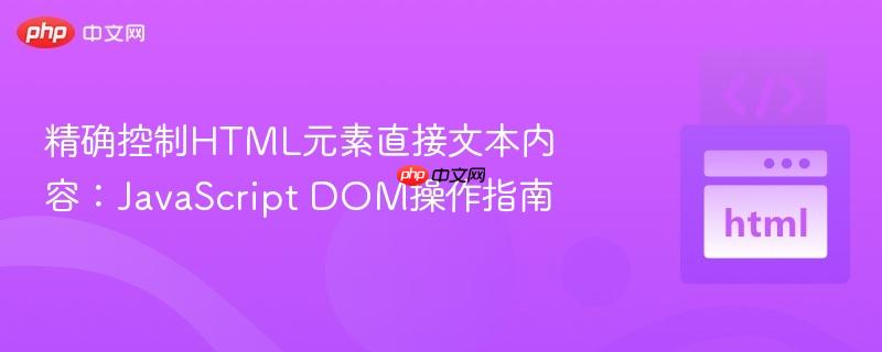 精确控制HTML元素直接文本内容:JavaScript DOM操作指南