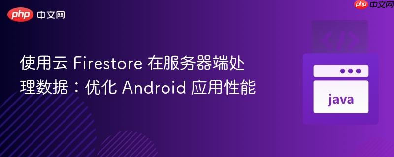使用云 firestore 在服务器端处理数据：优化 android 应用性能