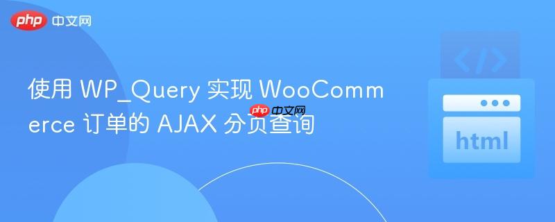 使用 WP_Query 实现 WooCommerce 订单的 AJAX 分页查询
