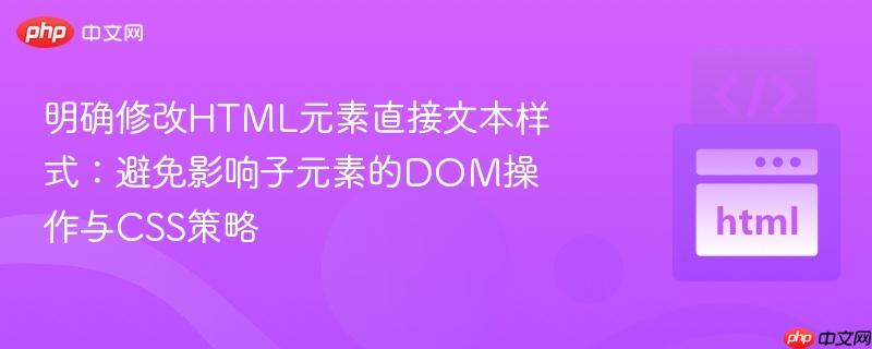 明确修改HTML元素直接文本样式:避免影响子元素的DOM操作与CSS策略