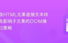 明确修改HTML元素直接文本样式：避免影响子元素的DOM操作与CSS策略