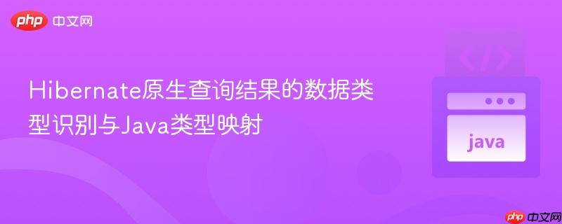 Hibernate原生查询结果的数据类型识别与Java类型映射