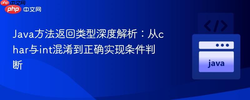 Java方法返回类型深度解析：从char与int混淆到正确实现条件判断
