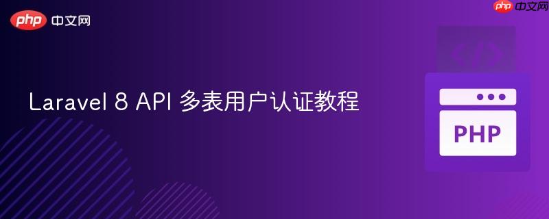 Laravel 8 API 多表用户认证教程