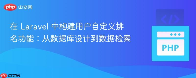 在 Laravel 中构建用户自定义排名功能：从数据库设计到数据检索