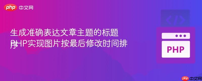 生成准确表达文章主题的标题
PHP实现图片按最后修改时间排序