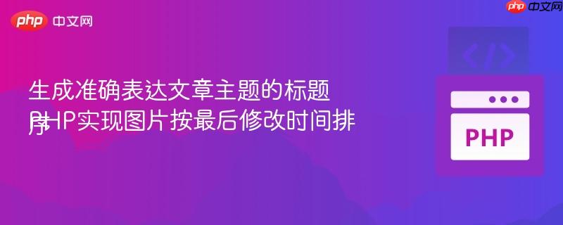 生成准确表达文章主题的标题
PHP实现图片按最后修改时间排序
