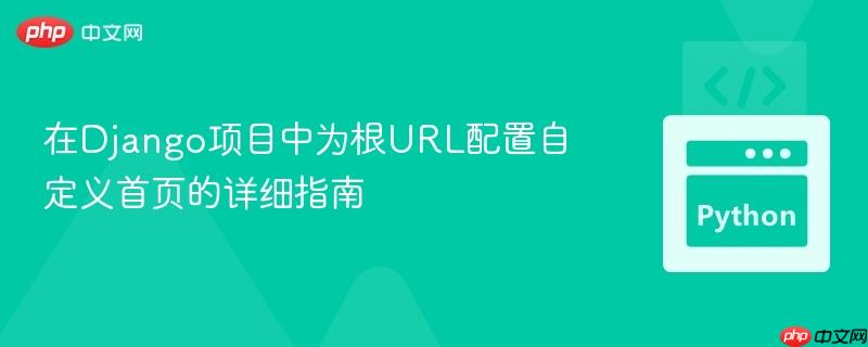 在Django项目中为根URL配置自定义首页的详细指南